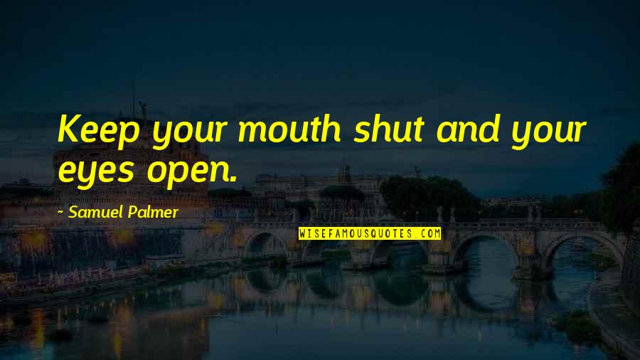 Eyes Open Mouth Shut Quotes By Samuel Palmer: Keep your mouth shut and your eyes open.
