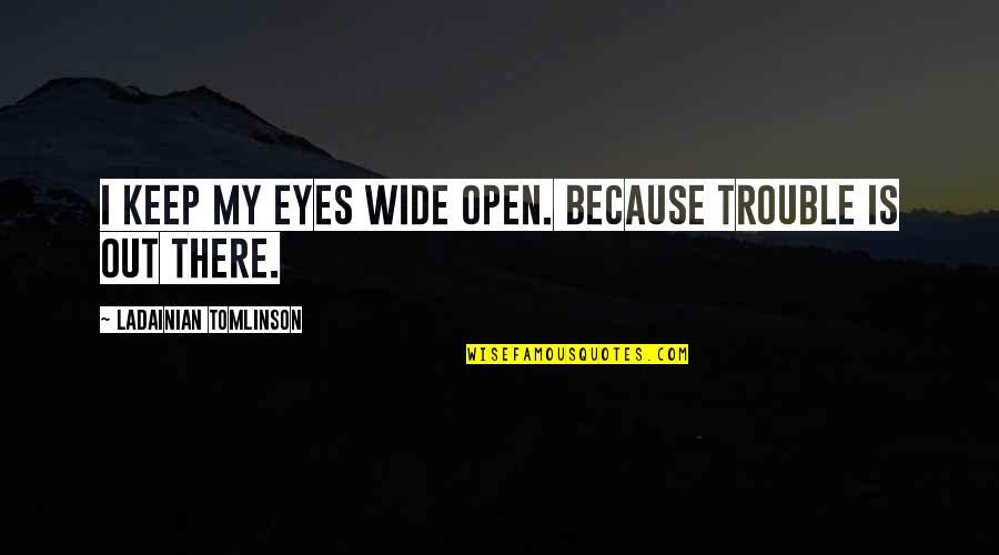 Eyes Open Wide Quotes By LaDainian Tomlinson: I keep my eyes wide open. Because trouble