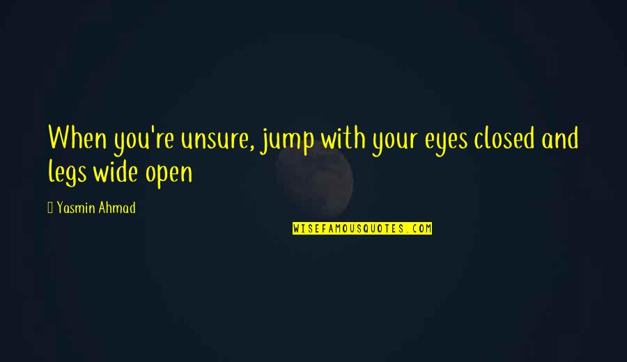 Eyes Open Wide Quotes By Yasmin Ahmad: When you're unsure, jump with your eyes closed