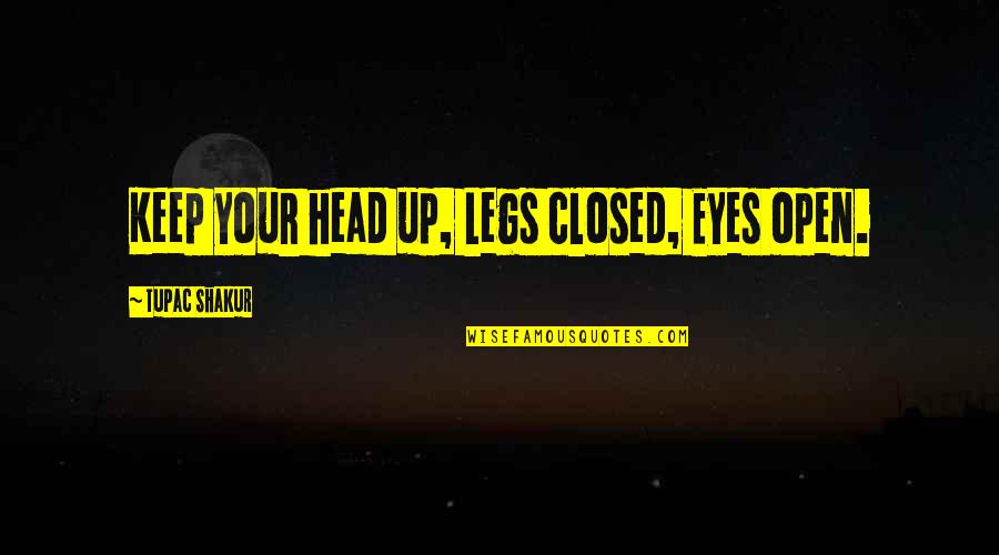 Eyes Quotes By Tupac Shakur: Keep your head up, Legs closed, Eyes open.