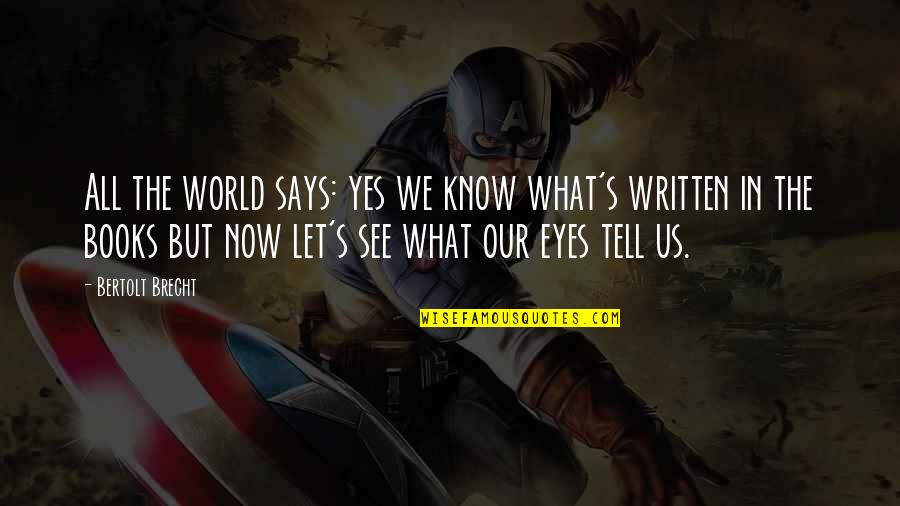 Eyes Says Quotes By Bertolt Brecht: All the world says: yes we know what's