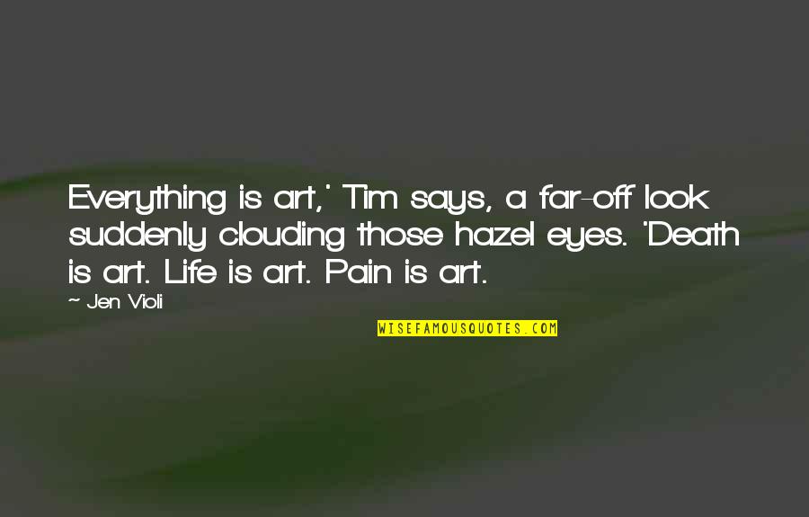 Eyes Says Quotes By Jen Violi: Everything is art,' Tim says, a far-off look
