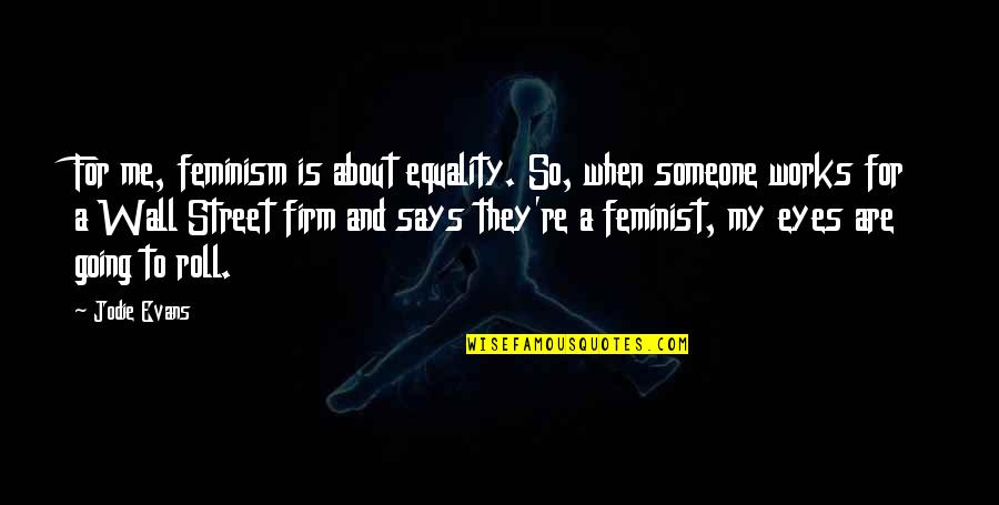 Eyes Says Quotes By Jodie Evans: For me, feminism is about equality. So, when