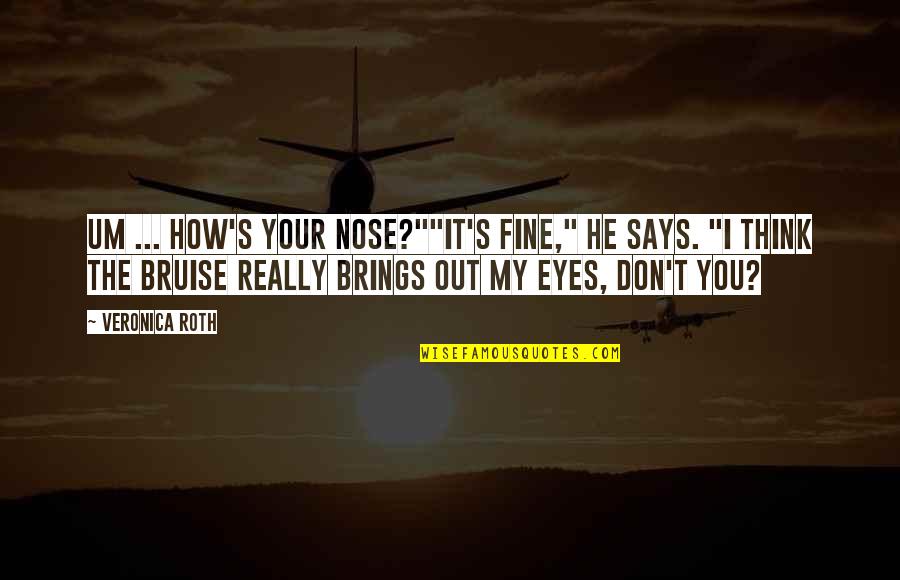 Eyes Says Quotes By Veronica Roth: Um ... how's your nose?""It's fine," he says.