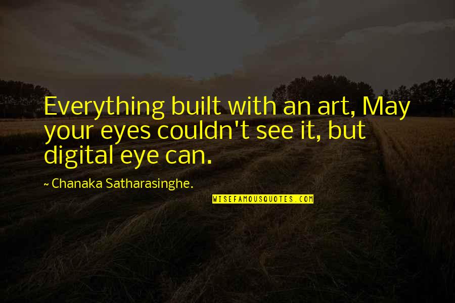 Eyes See Everything Quotes By Chanaka Satharasinghe.: Everything built with an art, May your eyes