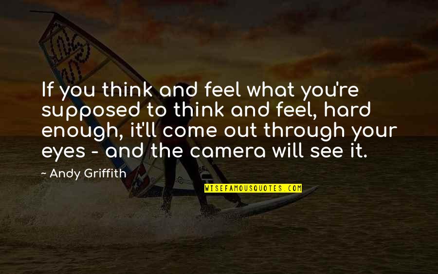 Eyes See Quotes By Andy Griffith: If you think and feel what you're supposed