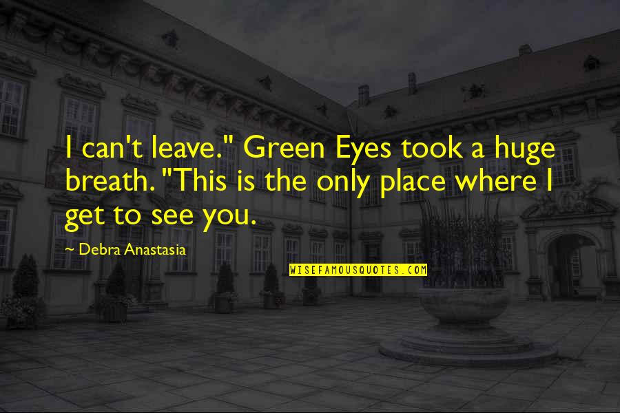 Eyes See Quotes By Debra Anastasia: I can't leave." Green Eyes took a huge