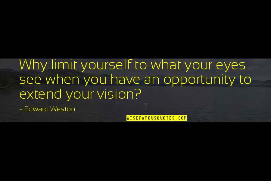 Eyes See Quotes By Edward Weston: Why limit yourself to what your eyes see