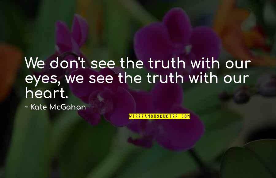 Eyes See Quotes By Kate McGahan: We don't see the truth with our eyes,