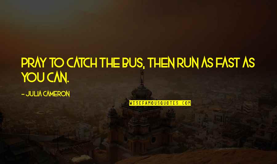 Eyes Shine Bright Quotes By Julia Cameron: Pray to catch the bus, then run as