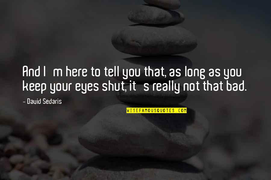 Eyes Tell All Quotes By David Sedaris: And I'm here to tell you that, as