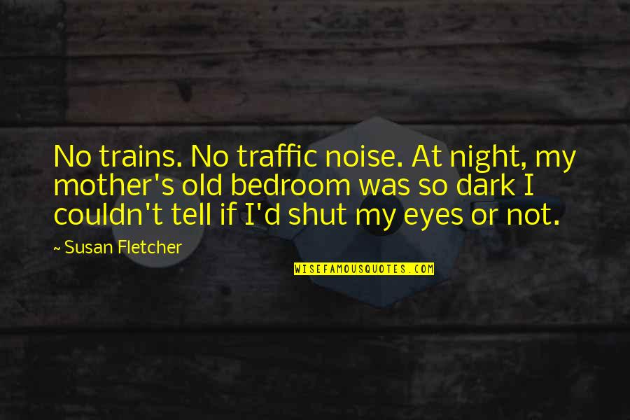 Eyes Tell All Quotes By Susan Fletcher: No trains. No traffic noise. At night, my