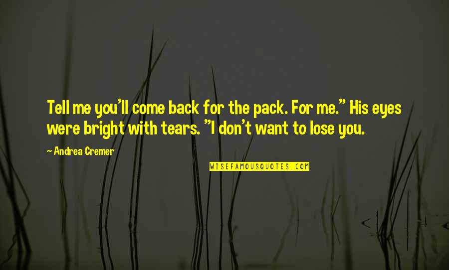 Eyes Tell Quotes By Andrea Cremer: Tell me you'll come back for the pack. Eyes Tell Quotes By Andrea Cremer: Tell me you'll come back for the pack.