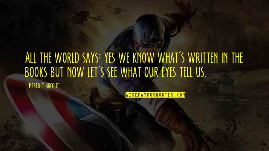 Eyes Tell Quotes By Bertolt Brecht: All the world says: yes we know what's Eyes Tell Quotes By Bertolt Brecht: All the world says: yes we know what's