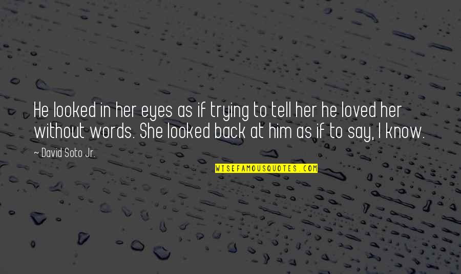 Eyes Tell Quotes By David Soto Jr.: He looked in her eyes as if trying Eyes Tell Quotes By David Soto Jr.: He looked in her eyes as if trying