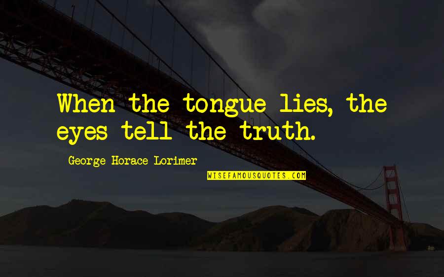 Eyes Tell Quotes By George Horace Lorimer: When the tongue lies, the eyes tell the Eyes Tell Quotes By George Horace Lorimer: When the tongue lies, the eyes tell the