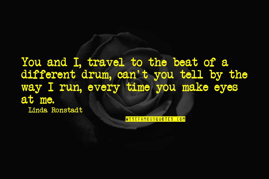 Eyes Tell Quotes By Linda Ronstadt: You and I, travel to the beat of Eyes Tell Quotes By Linda Ronstadt: You and I, travel to the beat of