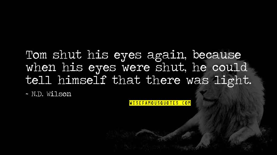 Eyes Tell Quotes By N.D. Wilson: Tom shut his eyes again, because when his Eyes Tell Quotes By N.D. Wilson: Tom shut his eyes again, because when his