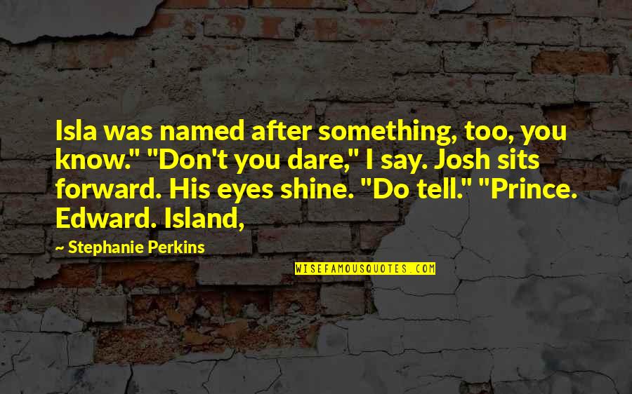 Eyes Tell Quotes By Stephanie Perkins: Isla was named after something, too, you know." Eyes Tell Quotes By Stephanie Perkins: Isla was named after something, too, you know."
