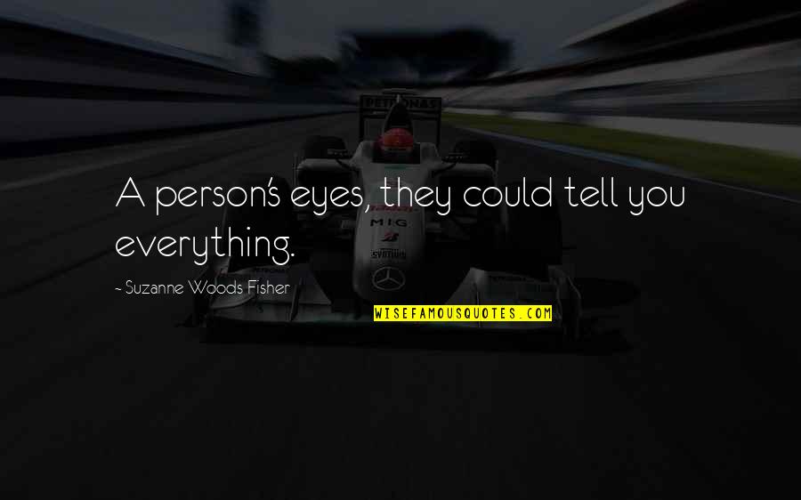 Eyes Tell Quotes By Suzanne Woods Fisher: A person's eyes, they could tell you everything. Eyes Tell Quotes By Suzanne Woods Fisher: A person's eyes, they could tell you everything.