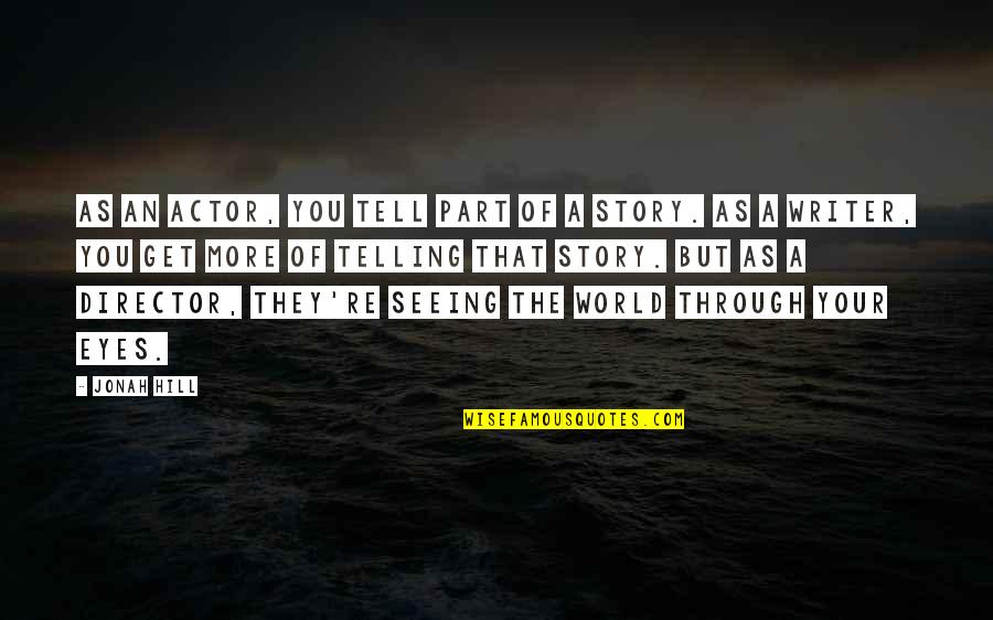 Eyes Telling A Story Quotes By Jonah Hill: As an actor, you tell part of a Eyes Telling A Story Quotes By Jonah Hill: As an actor, you tell part of a
