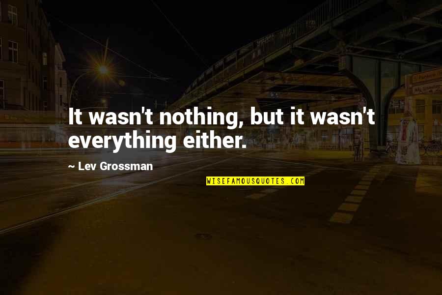 Eyes Telling The Truth Quotes By Lev Grossman: It wasn't nothing, but it wasn't everything either. Eyes Telling The Truth Quotes By Lev Grossman: It wasn't nothing, but it wasn't everything either.