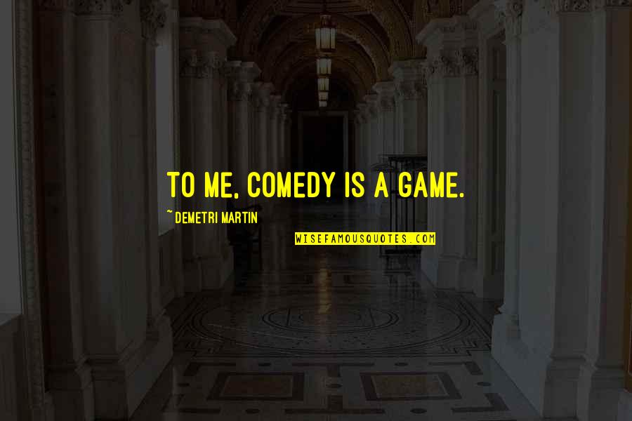 Eyes That Kill Quotes By Demetri Martin: To me, comedy is a game. Eyes That Kill Quotes By Demetri Martin: To me, comedy is a game.