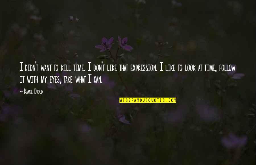 Eyes That Kill Quotes By Kamel Daoud: I didn't want to kill time. I don't Eyes That Kill Quotes By Kamel Daoud: I didn't want to kill time. I don't