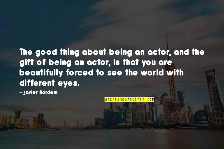 Eyes That See Quotes By Javier Bardem: The good thing about being an actor, and Eyes That See Quotes By Javier Bardem: The good thing about being an actor, and
