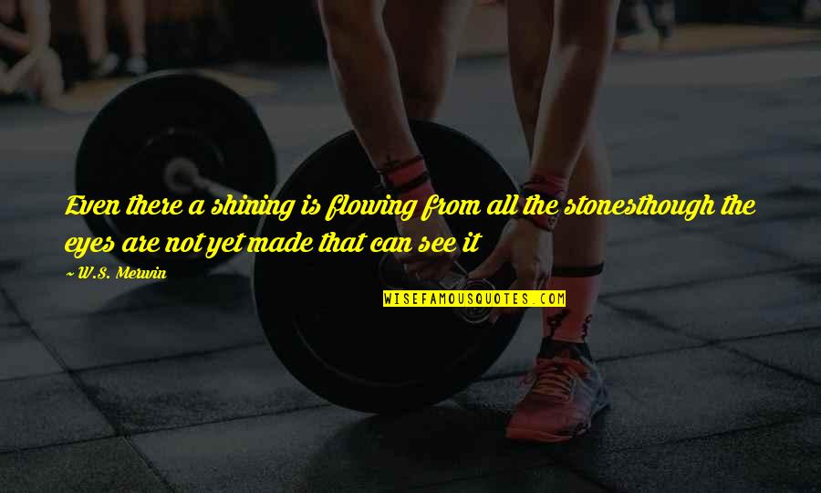 Eyes That See Quotes By W.S. Merwin: Even there a shining is flowing from all