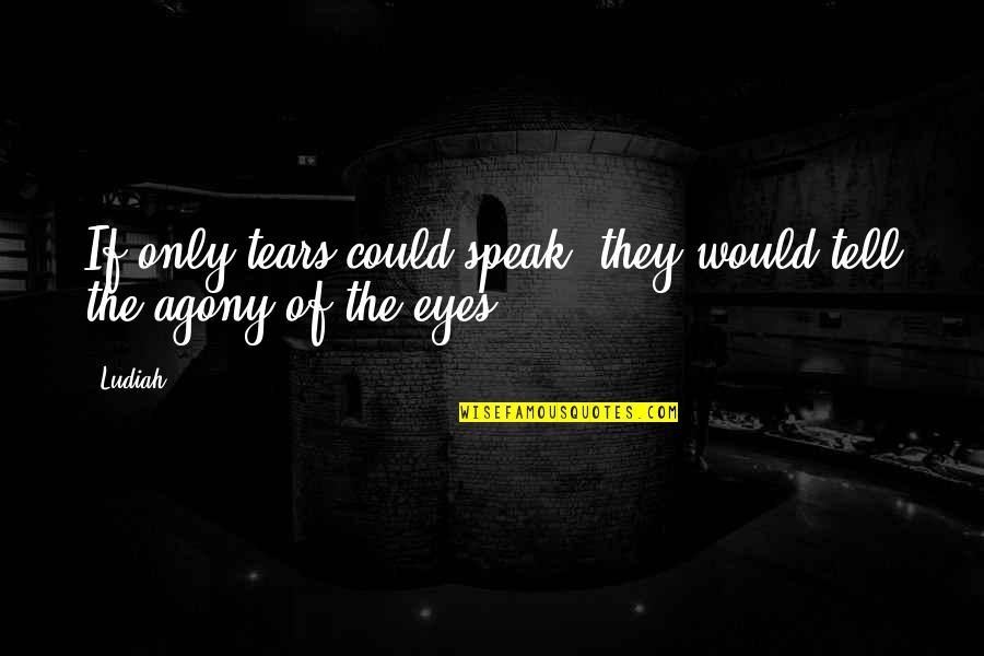 Eyes That Speak Quotes By Ludiah: If only tears could speak, they would tell