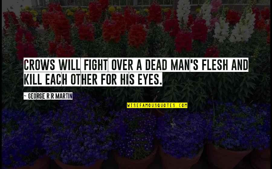 Eyes To Kill Quotes By George R R Martin: Crows will fight over a dead man's flesh Eyes To Kill Quotes By George R R Martin: Crows will fight over a dead man's flesh