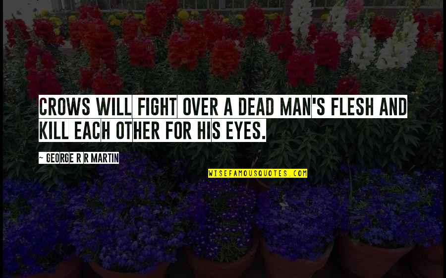 Eyes To Kill Quotes By George R R Martin: Crows will fight over a dead man's flesh