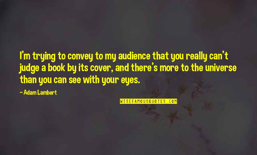 Eyes Universe Quotes By Adam Lambert: I'm trying to convey to my audience that
