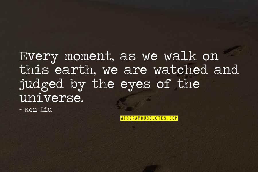 Eyes Universe Quotes By Ken Liu: Every moment, as we walk on this earth,