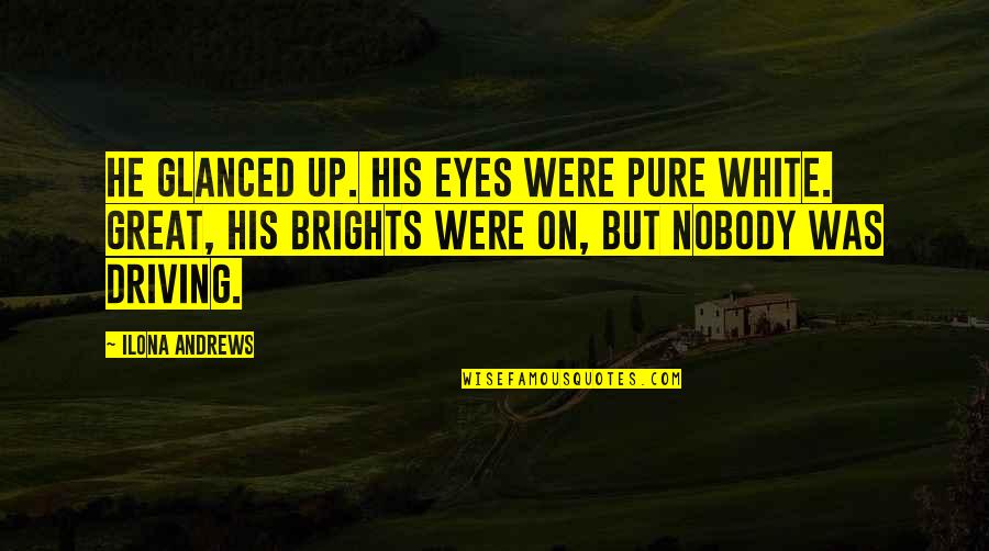 Eyes Up Quotes By Ilona Andrews: He glanced up. His eyes were pure white. Eyes Up Quotes By Ilona Andrews: He glanced up. His eyes were pure white.