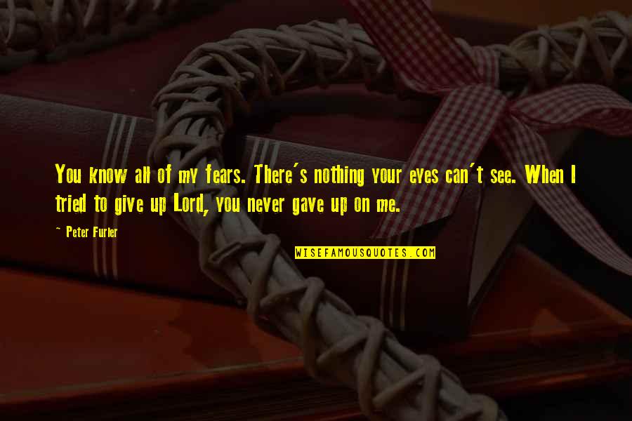 Eyes Up Quotes By Peter Furler: You know all of my fears. There's nothing Eyes Up Quotes By Peter Furler: You know all of my fears. There's nothing
