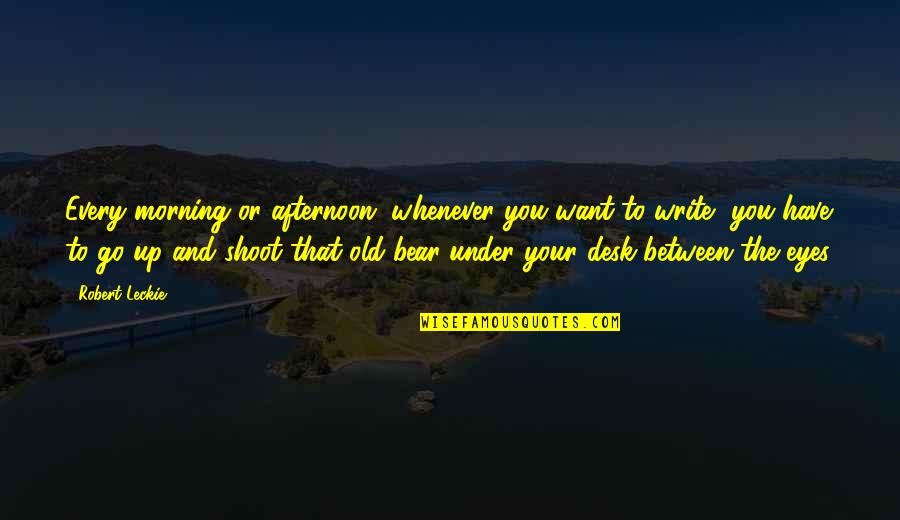 Eyes Up Quotes By Robert Leckie: Every morning or afternoon, whenever you want to Eyes Up Quotes By Robert Leckie: Every morning or afternoon, whenever you want to