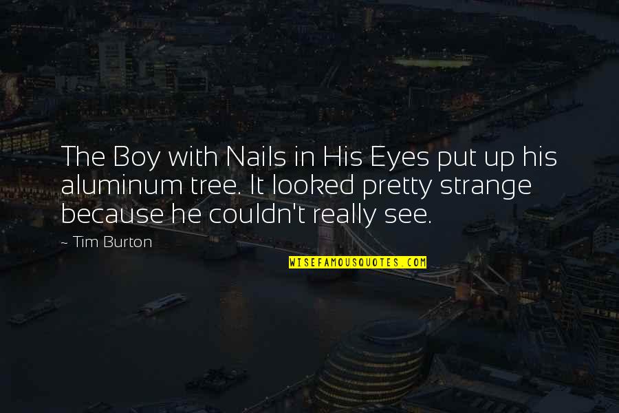 Eyes Up Quotes By Tim Burton: The Boy with Nails in His Eyes put Eyes Up Quotes By Tim Burton: The Boy with Nails in His Eyes put