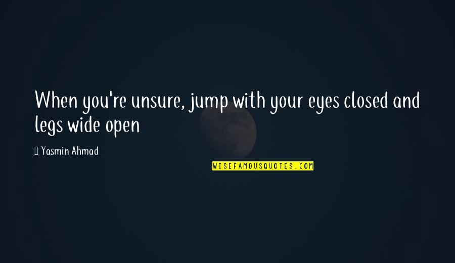 Eyes Wide Closed Quotes By Yasmin Ahmad: When you're unsure, jump with your eyes closed