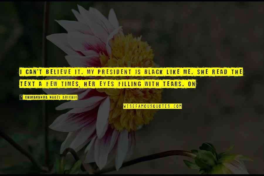 Eyes With Tears Quotes By Chimamanda Ngozi Adichie: I can't believe it. My president is black