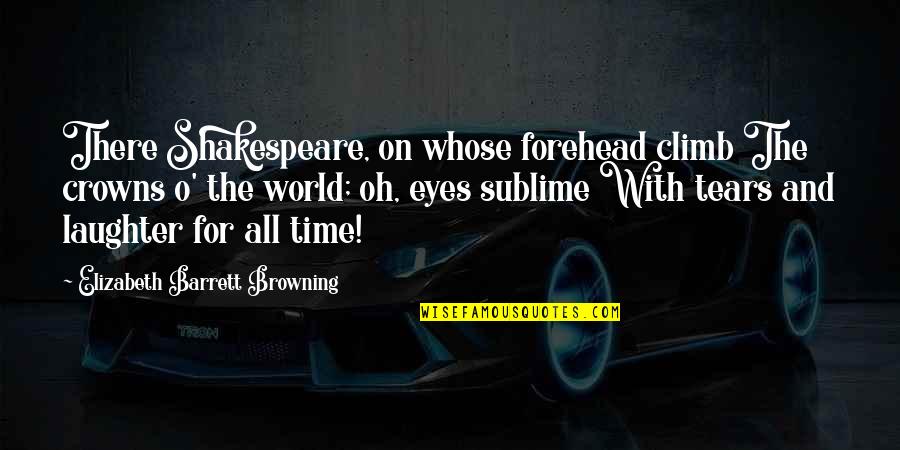 Eyes With Tears Quotes By Elizabeth Barrett Browning: There Shakespeare, on whose forehead climb The crowns