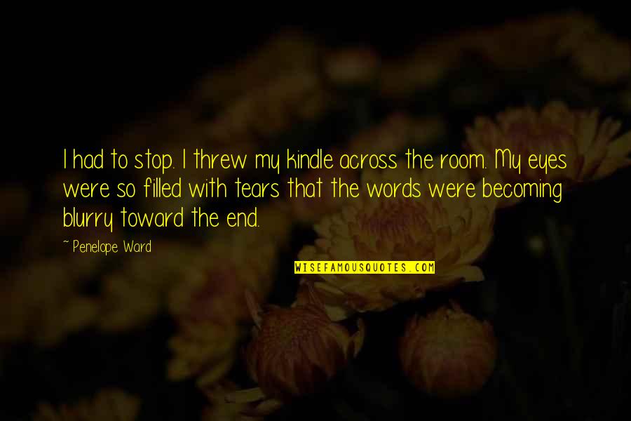 Eyes With Tears Quotes By Penelope Ward: I had to stop. I threw my kindle Eyes With Tears Quotes By Penelope Ward: I had to stop. I threw my kindle
