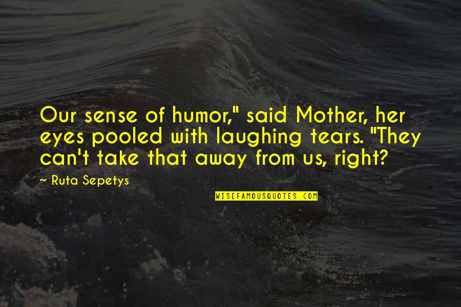 Eyes With Tears Quotes By Ruta Sepetys: Our sense of humor," said Mother, her eyes