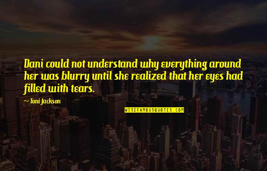 Eyes With Tears Quotes By Toni Jackson: Dani could not understand why everything around her Eyes With Tears Quotes By Toni Jackson: Dani could not understand why everything around her