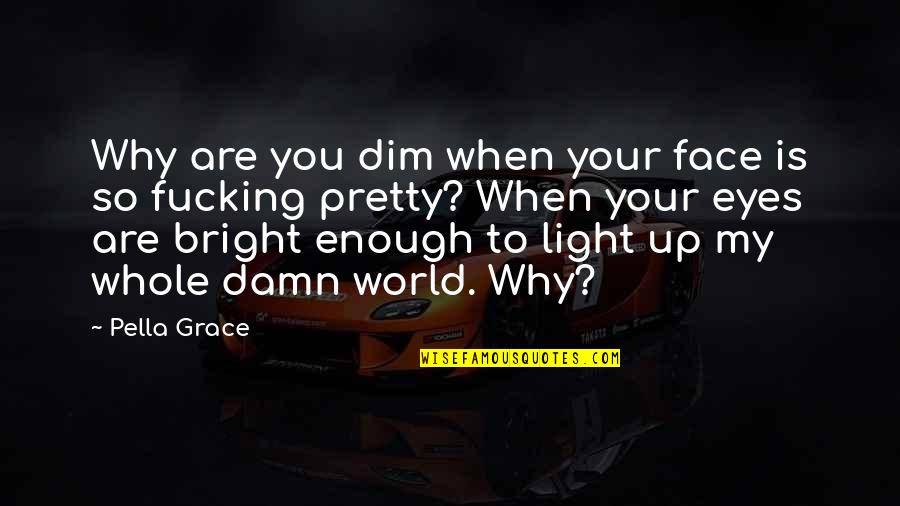 Eyes Without A Face Quotes By Pella Grace: Why are you dim when your face is