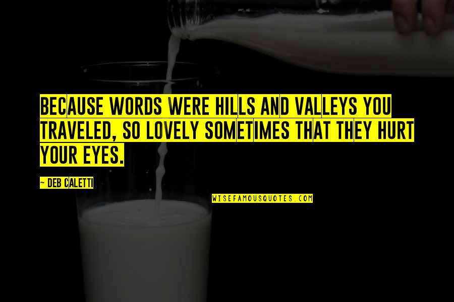 Eyes Words Quotes By Deb Caletti: Because words were hills and valleys you traveled, Eyes Words Quotes By Deb Caletti: Because words were hills and valleys you traveled,
