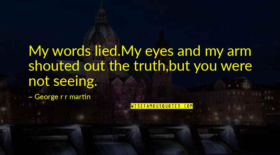 Eyes Words Quotes By George R R Martin: My words lied.My eyes and my arm shouted Eyes Words Quotes By George R R Martin: My words lied.My eyes and my arm shouted