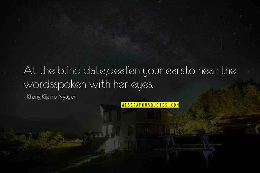 Eyes Words Quotes By Khang Kijarro Nguyen: At the blind date,deafen your earsto hear the Eyes Words Quotes By Khang Kijarro Nguyen: At the blind date,deafen your earsto hear the