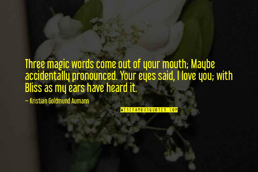 Eyes Words Quotes By Kristian Goldmund Aumann: Three magic words come out of your mouth; Eyes Words Quotes By Kristian Goldmund Aumann: Three magic words come out of your mouth;
